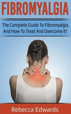 Fibromyalgie : Le guide complet sur la fibromyalgie, comment la traiter et la surmonter ! - Fibromyalgia: The complete guide to Fibromyalgia, and how to treat and overcome it!