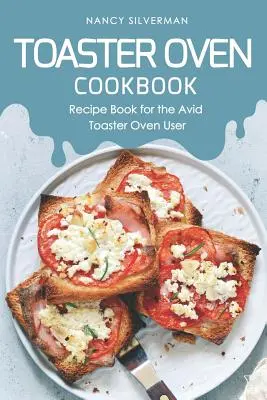 Toaster Oven Cookbook : Livre de recettes pour l'utilisateur passionné de grille-pain four - Toaster Oven Cookbook: Recipe Book for the Avid Toaster Oven User