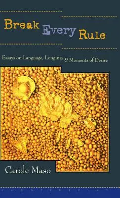 Casser toutes les règles : Essais sur le langage, la nostalgie et les moments de désir - Break Every Rule: Essays on Language, Longing, and Moments of Desire