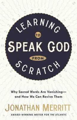 Apprendre à parler de Dieu à partir de rien : Pourquoi les mots sacrés disparaissent - et comment nous pouvons les faire revivre - Learning to Speak God from Scratch: Why Sacred Words Are Vanishing--And How We Can Revive Them