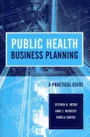 Public Health Business Planning : Guide pratique : Guide pratique - Public Health Business Planning: A Practical Guide: A Practical Guide