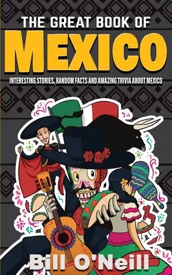 Le grand livre du Mexique : Histoires intéressantes, histoire mexicaine et faits aléatoires sur le Mexique - The Great Book of Mexico: Interesting Stories, Mexican History & Random Facts About Mexico