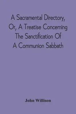 A Sacramental Directory, Or, A Treatise Concerning The Sanctification Of A Communion Sabbath (Un répertoire sacramentel, ou un traité concernant la sanctification d'un sabbat de communion) - A Sacramental Directory, Or, A Treatise Concerning The Sanctification Of A Communion Sabbath