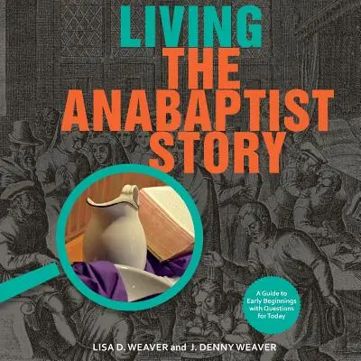 Vivre l'histoire anabaptiste : Un guide des débuts avec des questions pour aujourd'hui - Living the Anabaptist Story: A Guide to Early Beginnings with Questions for Today