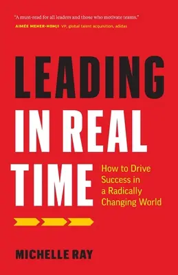 Leading in Real Time : How to Drive Success in a Radically Changing World (Diriger en temps réel : comment réussir dans un monde qui change radicalement) - Leading in Real Time: How to Drive Success in a Radically Changing World