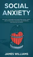 Anxiété sociale : Des stratégies quotidiennes faciles pour surmonter l'anxiété sociale et la timidité, construire des relations fructueuses et augmenter le bonheur. - Social Anxiety: Easy Daily Strategies for Overcoming Social Anxiety and Shyness, Build Successful Relationships, and Increase Happines