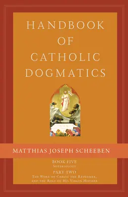 Handbook of Catholic Dogmatics 5.2 : Book Five Soteriology Part Two the Work of Christ the Redeemer and the Role of His Virgin Mother (en anglais) - Handbook of Catholic Dogmatics 5.2: Book Five Soteriology Part Two the Work of Christ the Redeemer and the Role of His Virgin Mother