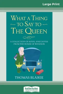 Que dire à la Reine : Un recueil d'anecdotes royales de la maison de Windsor (16pt Large Print Edition) - What a Thing to Say to the Queen: A Collection of Royal Anecdotes from the House of Windsor (16pt Large Print Edition)