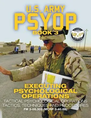 US Army PSYOP Book 3 - Executing Psychological Operations : Tactiques, techniques et procédures des opérations psychologiques tactiques - Format 8.5x11«  E ». - US Army PSYOP Book 3 - Executing Psychological Operations: Tactical Psychological Operations Tactics, Techniques and Procedures - Full-Size 8.5x11