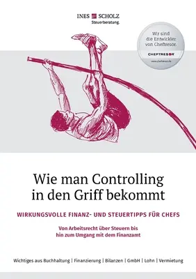 Comment maîtriser le contrôle de gestion : des conseils financiers et fiscaux efficaces pour les patrons - du droit du travail à la fiscalité en passant par la gestion de la trésorerie. - Wie man Controlling in den Griff bekommt: Wirkungsvolle Finanz- und Steuertipps fr Chefs - Von Arbeitsrecht ber Steuern bis hin zum Umgang mit dem F