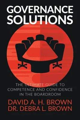 Solutions de gouvernance : Le guide ultime de la compétence et de la confiance au sein du conseil d'administration - Governance Solutions: The Ultimate Guide to Competence and Confidence in the Boardroom