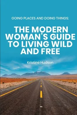 Se déplacer et faire des choses : Le guide de la femme moderne pour vivre libre et sauvage - Going Places and Doing Things: The Modern Woman's Guide to Living Wild and Free