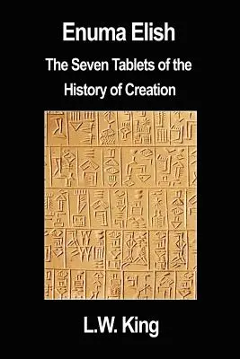 Enuma Elish : Les sept tablettes de l'histoire de la création - Enuma Elish: The Seven Tablets of the History of Creation