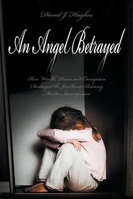 Un ange trahi : Comment la richesse, le pouvoir et la corruption ont détruit l'enquête sur le meurtre de JonBenet Ramsey Contacter et publier Dav - An Angel Betrayed: How Wealth, Power and Corruption Destroyed the JonBenet Ramsey Murder Investigation Contact and Publish Dav