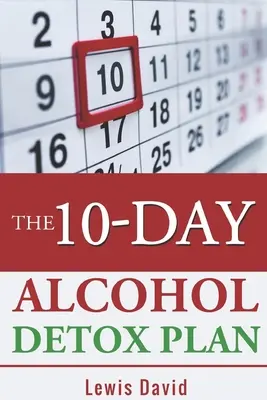 Plan de désintoxication à l'alcool en 10 jours : Arrêtez de boire facilement et en toute sécurité - The 10-Day Alcohol Detox Plan: Stop Drinking Easily & Safely