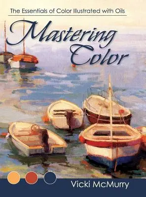 Maîtriser la couleur : L'essentiel de la couleur illustrée à l'huile - Mastering Color: The Essentials of Color Illustrated with Oils
