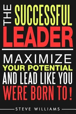 Leadership : The Successful Leader - Maximisez votre potentiel et dirigez comme vous êtes né pour le faire ! - Leadership: The Successful Leader - Maximize Your Potential And Lead Like You Were Born To!