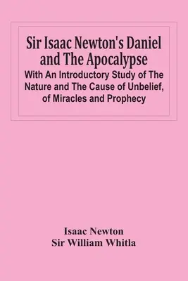 Daniel et l'Apocalypse de Sir Isaac Newton ; avec une étude introductive sur la nature et la cause de l'incrédulité, des miracles et de la prophétie - Sir Isaac Newton'S Daniel And The Apocalypse; With An Introductory Study Of The Nature And The Cause Of Unbelief, Of Miracles And Prophecy