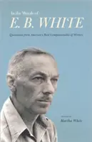 Dans les mots de E. B. White : Citations du plus sympathique des écrivains américains - In the Words of E. B. White: Quotations from America's Most Companionable of Writers