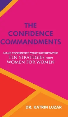 Les commandements de la confiance : Faites de la confiance votre super-pouvoir ! Dix stratégies de femmes pour les femmes. - The Confidence Commandments: Make confidence your superpower! Ten strategies from women for women.