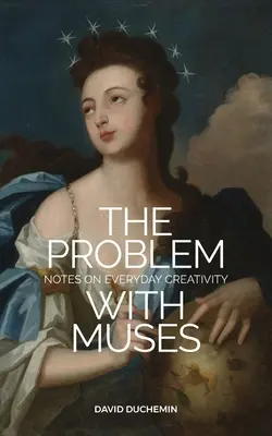 Le problème des muses : Notes sur la créativité au quotidien - The Problem with Muses: Notes on Everyday Creativity