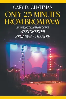 À 25 minutes de Broadway : Une histoire anecdotique du théâtre de Broadway de Westchester - Only 25 Minutes from Broadway: An Anecdotal History of the Westchester Broadway Theatre
