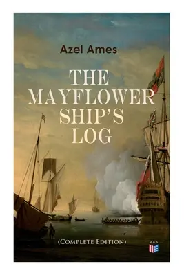 Le journal de bord du Mayflower (édition complète en 6 volumes) : Détails du voyage au jour le jour, caractéristiques du navire : Pont principal, pont des canons et cale à marchandises, - The Mayflower Ship's Log (Complete 6 Volume Edition): Day to Day Details of the Voyage, Characteristics of the Ship: Main Deck, Gun Deck & Cargo Hold,