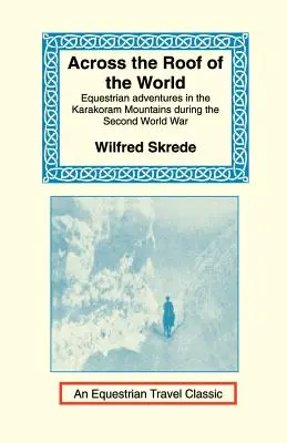 Sur le toit du monde : Aventures équestres dans les montagnes du Karakoram pendant la Seconde Guerre mondiale - Across the Roof of the World: Equestrian Adventures in the Karakoram Mountains During the Second World War