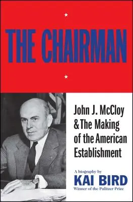 The Chairman : John J. McCloy & the Making of the American Establishment (Le président : John J. McCloy et la création de l'establishment américain) - The Chairman: John J. McCloy & the Making of the American Establishment