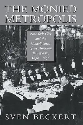 La métropole monétisée : La ville de New York et la consolidation de la bourgeoisie américaine, 1850 1896 - The Monied Metropolis: New York City and the Consolidation of the American Bourgeoisie, 1850 1896