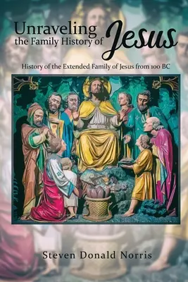 Démêler l'histoire de la famille de Jésus : Histoire de la famille élargie de Jésus depuis 100 av. - Unraveling the Family History of Jesus: History of the Extended Family of Jesus from 100 BC