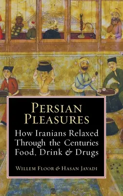 Les plaisirs persans : Comment les Iraniens se sont détendus à travers les siècles avec de la nourriture, des boissons et des drogues - Persian Pleasures: How Iranians Relaxed Through the Centuries with Food, Drink and Drugs