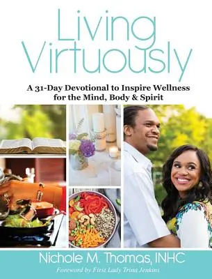 Vivre vertueusement : Un dévotionnel de 31 jours pour inspirer le bien-être de l'esprit, du corps et de l'âme - Living Virtuously: A 31-Day Devotional to Inspire Wellness for the Mind, Body & Spirit