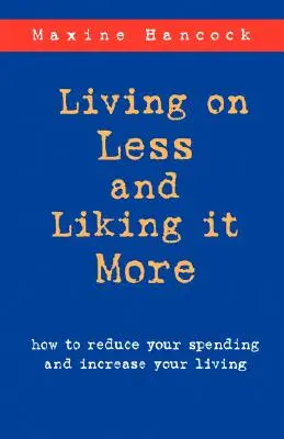 Vivre avec moins et aimer plus : Comment réduire vos dépenses et augmenter votre niveau de vie - Living on Less and Liking it More: How to reduce your spending and increase your living