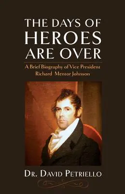 Le temps des héros est révolu : Brève biographie du vice-président Richard Mentor Johnson - The Days of Heroes Are Over: A Brief Biography of Vice President Richard Mentor Johnson