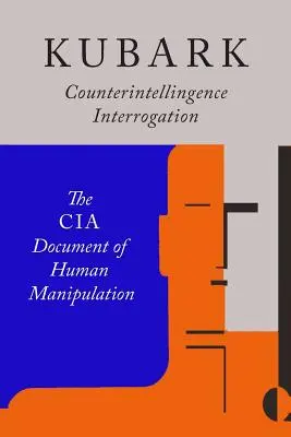 Interrogatoire de contre-espionnage Kubark : Le document de la CIA sur la manipulation humaine - Kubark Counterintelligence Interrogation: The CIA Document of Human Manipulation