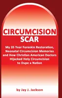 Cicatrice de circoncision : Ma restauration du prépuce, mes souvenirs de circoncision néonatale et comment les médecins chrétiens ont trompé une nation - Circumcision Scar: My Foreskin Restoration, Neonatal Circumcision Memories, and How Christian Doctors Duped a Nation