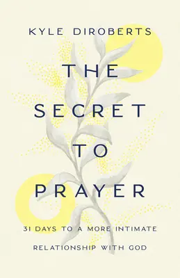 Le secret de la prière : 31 jours pour une relation plus intime avec Dieu - The Secret to Prayer: 31 Days to a More Intimate Relationship with God