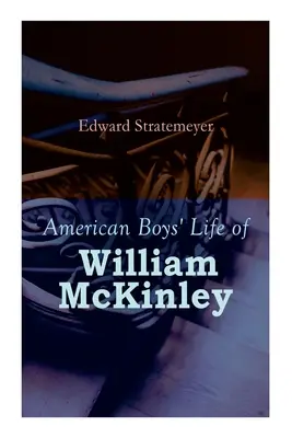 American Boys' Life of William McKinley : Biographie du 25e président des États-Unis - American Boys' Life of William McKinley: Biography of the 25th President of the United States