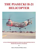 L'hélicoptère Piasecki H-21 : Une histoire illustrée de l'hélicoptère H-21 et de son concepteur, Frank N. Piasecki - The Piasecki H-21 Helicopter: An Illustrated History of the H-21 Helicopter and Its Designer, Frank N. Piasecki