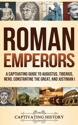 Les empereurs romains : Un guide captivant sur Auguste, Tibère, Néron, Constantin le Grand et Justinien Ier - Roman Emperors: A Captivating Guide to Augustus, Tiberius, Nero, Constantine the Great, and Justinian I