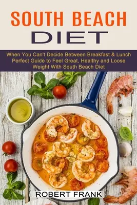 South Beach Diet : Quand vous n'arrivez pas à vous décider entre le petit déjeuner et le déjeuner (Guide parfait pour se sentir bien, en bonne santé et perdre du poids avec le régime de South Beach) - South Beach Diet: When You Can't Decide Between Breakfast & Lunch (Perfect Guide to Feel Great, Healthy and Loose Weight With South Beac