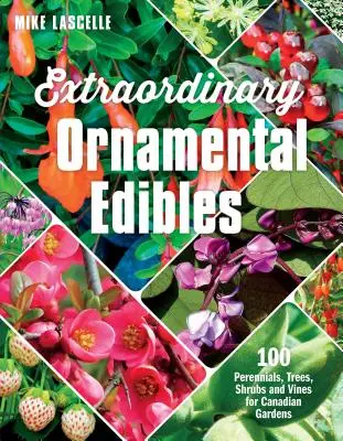 Plantes ornementales extraordinaires : 100 plantes vivaces, arbres, arbustes et plantes grimpantes pour les jardins canadiens - Extraordinary Ornamental Edibles: 100 Perennials, Trees, Shrubs and Vines for Canadian Gardens