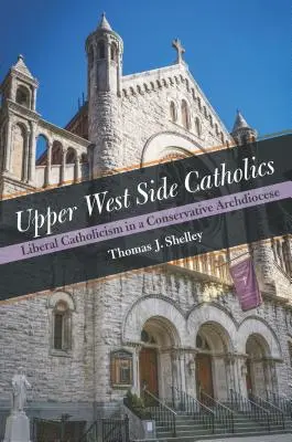 Les catholiques de l'Upper West Side : Le catholicisme libéral dans un archidiocèse conservateur - Upper West Side Catholics: Liberal Catholicism in a Conservative Archdiocese