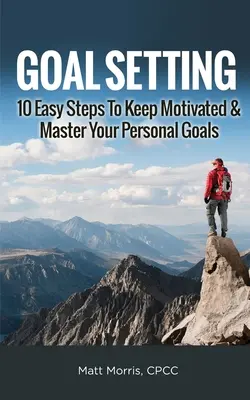 Fixer des objectifs : 10 étapes faciles pour rester motivé et maîtriser ses objectifs personnels - Goal Setting: 10 Easy Steps To Keep Motivated & Master Your Personal Goals