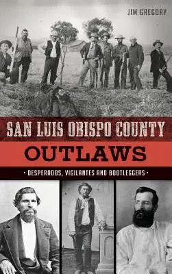 Les hors-la-loi du comté de San Luis Obispo : Desperados, Vigilants et Bootleggers - San Luis Obispo County Outlaws: Desperados, Vigilantes and Bootleggers