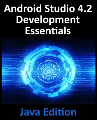 Essentiels du développement Android Studio 4.2 - Edition Java : Développement d'applications Android à l'aide d'Android Studio 4.2, de Java et d'Android Jetpack - Android Studio 4.2 Development Essentials - Java Edition: Developing Android Apps Using Android Studio 4.2, Java and Android Jetpack