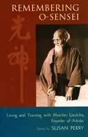 Se souvenir de O-Sensei : Vivre et s'entraîner avec Morihei Ueshiba, fondateur de l'aïkido - Remembering O-Sensei: Living and Training with Morihei Ueshiba, Founder of Aikido