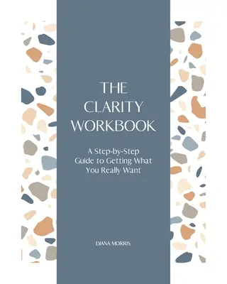 Le manuel de la clarté : Un guide pas à pas pour obtenir ce que vous voulez vraiment - The Clarity Workbook: A Step-by-Step Guide to Getting What You Really Want