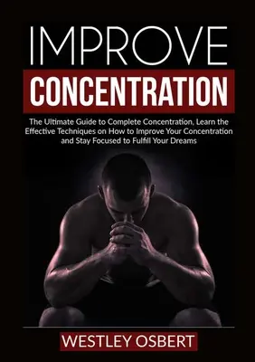 Améliorer la concentration : Le guide ultime pour une concentration totale, apprendre les techniques efficaces pour améliorer sa concentration et sa capacité d'apprentissage. - Improve Concentration: The Ultimate Guide to Complete Concentration, Learn the Effective Techniques on How to Improve Your Concentration and
